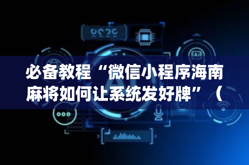 必备教程“微信小程序海南麻将如何让系统发好牌”（技巧和打好牌方法)
