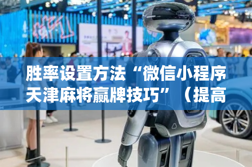胜率设置方法“微信小程序天津麻将赢牌技巧”（提高胜率技巧)