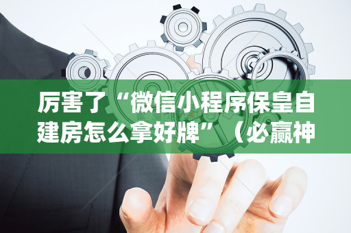 厉害了“微信小程序保皇自建房怎么拿好牌”（必赢神器免费安装)