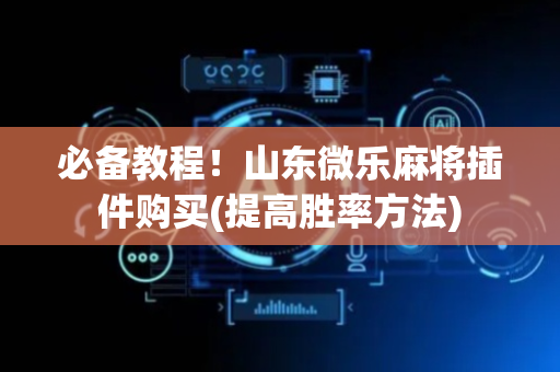 必备教程！山东微乐麻将插件购买(提高胜率方法)