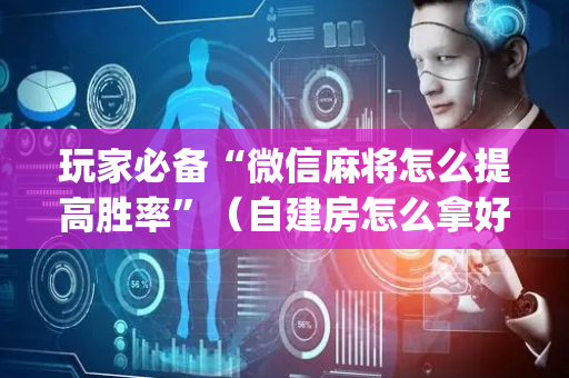 玩家必备“微信麻将怎么提高胜率”（自建房怎么拿好牌)