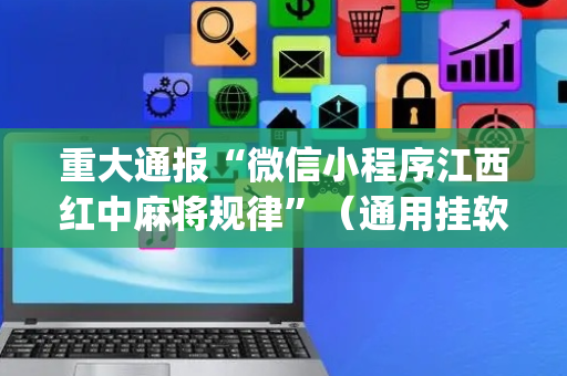 重大通报“微信小程序江西红中麻将规律”（通用挂软件多少钱)