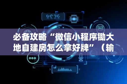 必备攻略“微信小程序锄大地自建房怎么拿好牌”（输赢跟id号有关系吗)