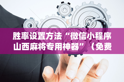 胜率设置方法“微信小程序山西麻将专用神器”（免费专用神器)