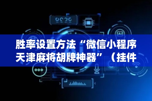胜率设置方法“微信小程序天津麻将胡牌神器”（挂件神器)