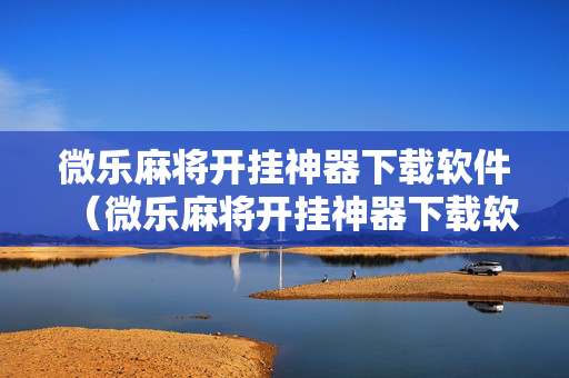 微乐麻将开挂神器下载软件（微乐麻将开挂神器下载软件安卓）