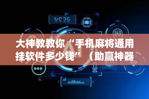 大神教教你“手机麻将通用挂软件多少钱”（助赢神器)