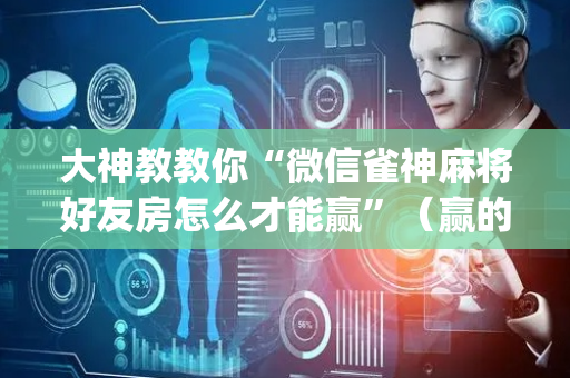 大神教教你“微信雀神麻将好友房怎么才能赢”（赢的技巧规律)