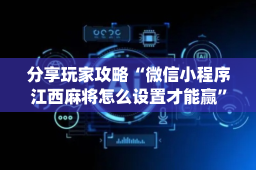 分享玩家攻略“微信小程序江西麻将怎么设置才能赢”（神器通用版)