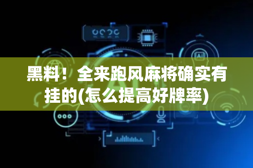 黑料！全来跑风麻将确实有挂的(怎么提高好牌率)