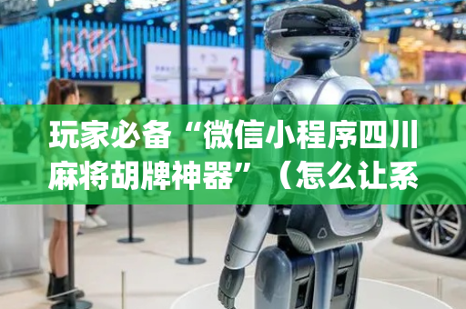 玩家必备“微信小程序四川麻将胡牌神器”（怎么让系统给你发好牌)