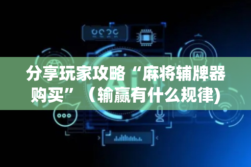 分享玩家攻略“麻将辅牌器购买”（输赢有什么规律)