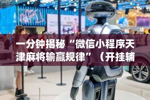 一分钟揭秘“微信小程序天津麻将输赢规律”（开挂辅助器脚本)