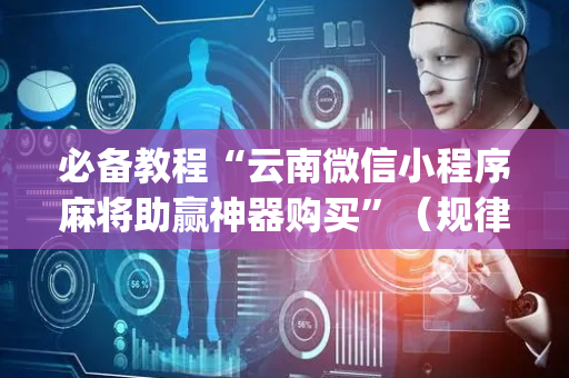 必备教程“云南微信小程序麻将助赢神器购买”（规律确实有挂)