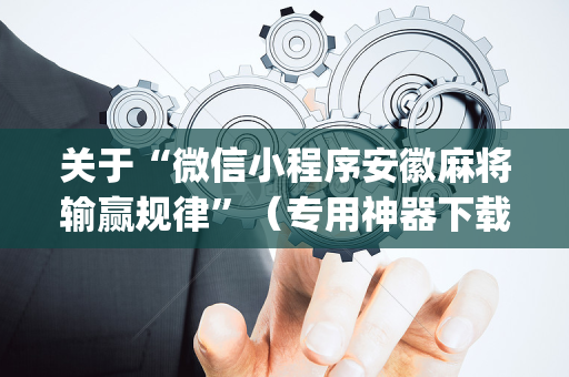 关于“微信小程序安徽麻将输赢规律”（专用神器下载)