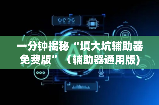 一分钟揭秘“填大坑辅助器免费版”（辅助器通用版)