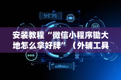安装教程“微信小程序锄大地怎么拿好牌”（外辅工具)