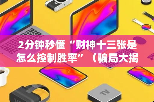 2分钟秒懂“财神十三张是怎么控制胜率”（骗局大揭秘)