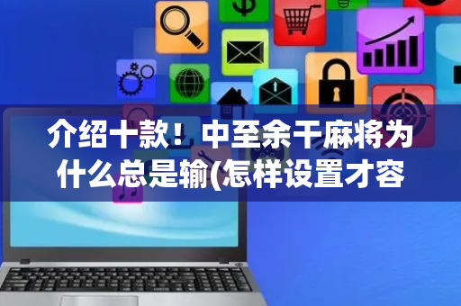 介绍十款！中至余干麻将为什么总是输(怎样设置才容易赢)