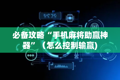 必备攻略“手机麻将助赢神器”（怎么控制输赢)