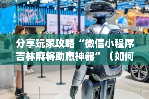 分享玩家攻略“微信小程序吉林麻将助赢神器”（如何提高胜率)