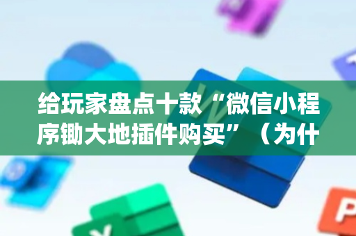 给玩家盘点十款“微信小程序锄大地插件购买”（为什么有人一直赢)