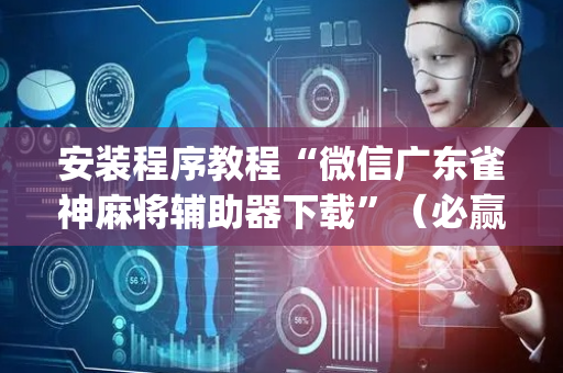 安装程序教程“微信广东雀神麻将辅助器下载”（必赢神器免费安装)
