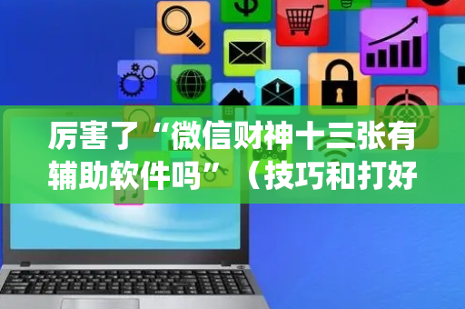 厉害了“微信财神十三张有辅助软件吗”（技巧和打好牌方法)