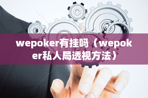 wepoker有挂吗（wepoker私人局透视方法）