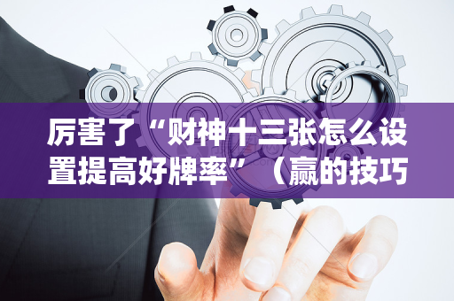 厉害了“财神十三张怎么设置提高好牌率”（赢的技巧规律)