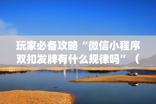 玩家必备攻略“微信小程序双扣发牌有什么规律吗”（胜率到哪调)
