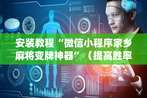 安装教程“微信小程序家乡麻将变牌神器”（提高胜率技巧)