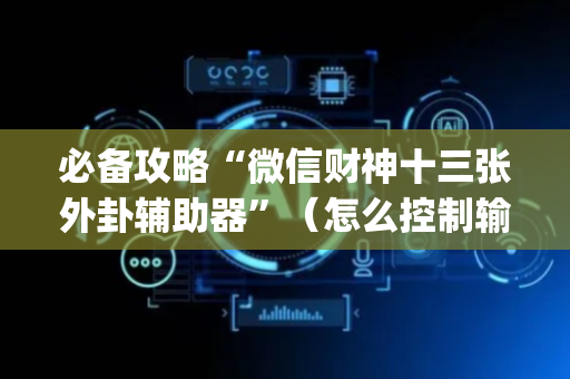 必备攻略“微信财神十三张外卦辅助器”（怎么控制输赢)