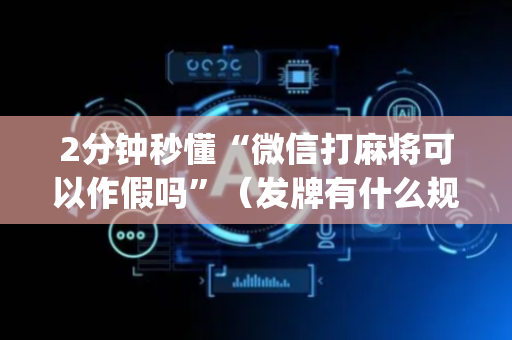 2分钟秒懂“微信打麻将可以作假吗”（发牌有什么规律吗)