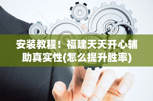 安装教程！福建天天开心辅助真实性(怎么提升胜率)