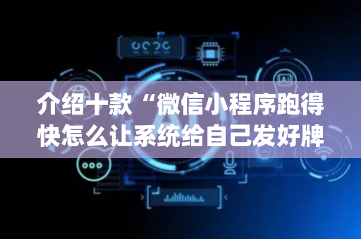 介绍十款“微信小程序跑得快怎么让系统给自己发好牌”（控牌神器)