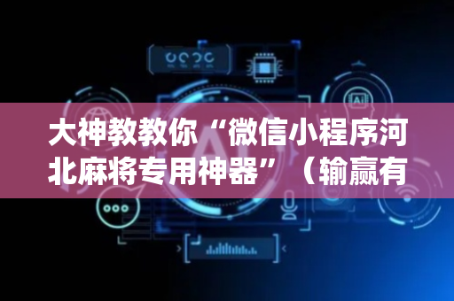 大神教教你“微信小程序河北麻将专用神器”（输赢有什么规律)