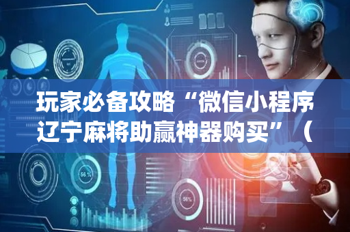 玩家必备攻略“微信小程序辽宁麻将助赢神器购买”（开挂辅助插件)