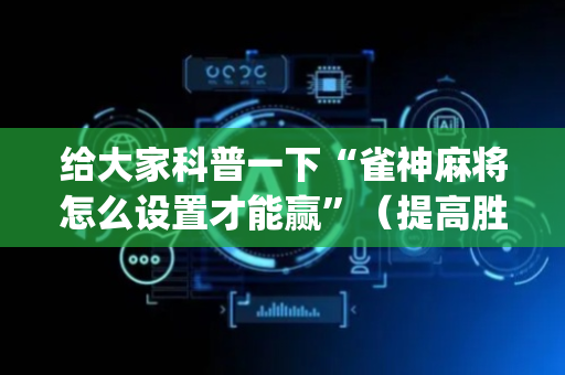 给大家科普一下“雀神麻将怎么设置才能赢”（提高胜率软件)