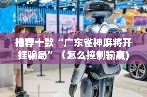 推荐十款“广东雀神麻将开挂骗局”（怎么控制输赢)