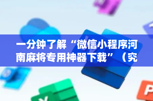 一分钟了解“微信小程序河南麻将专用神器下载”（究竟是不是有挂)