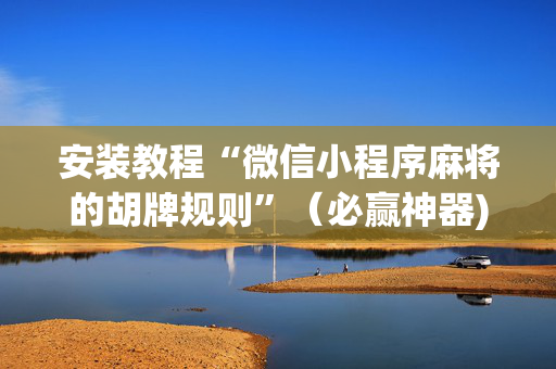 安装教程“微信小程序麻将的胡牌规则”（必赢神器)