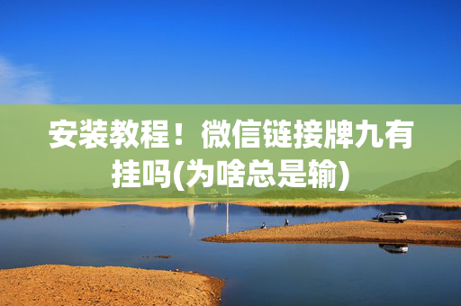 安装教程！微信链接牌九有挂吗(为啥总是输)