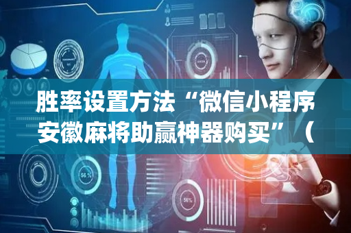 胜率设置方法“微信小程序安徽麻将助赢神器购买”（如何让系统发好牌)