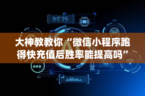 大神教教你“微信小程序跑得快充值后胜率能提高吗”（提高胜率技巧)