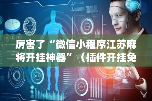 厉害了“微信小程序江苏麻将开挂神器”（插件开挂免费AI)
