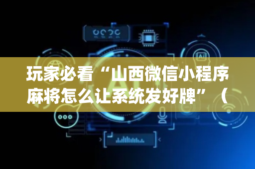 玩家必看“山西微信小程序麻将怎么让系统发好牌”（提高胜率软件)