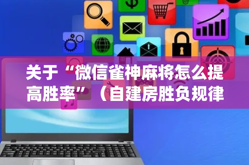 关于“微信雀神麻将怎么提高胜率”（自建房胜负规律)