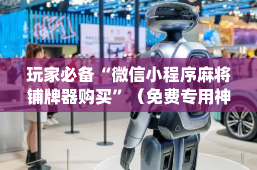 玩家必备“微信小程序麻将铺牌器购买”（免费专用神器)
