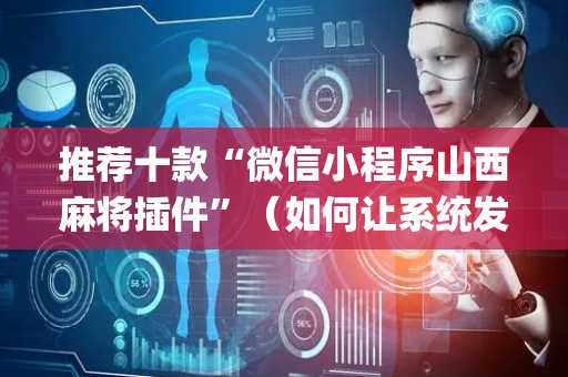 推荐十款“微信小程序山西麻将插件”（如何让系统发好牌)